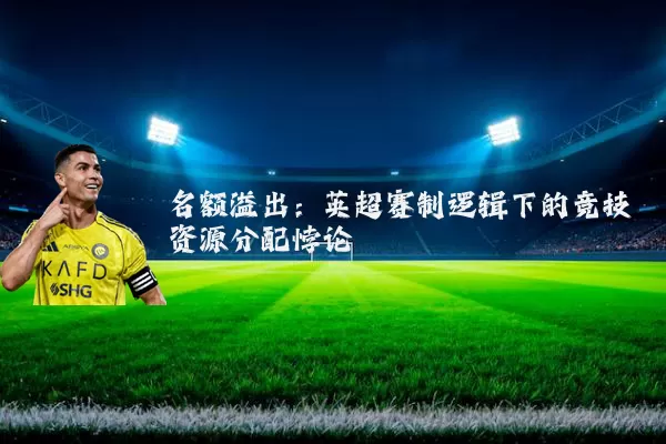 名额溢出:英超赛制逻辑下的竞技资源分配悖论