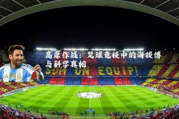 高原作战:足球竞技中的海拔博弈与科学真相