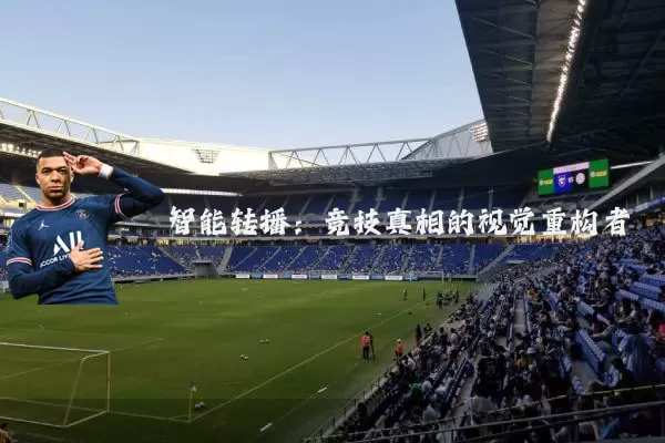智能转播:竞技真相的视觉重构者