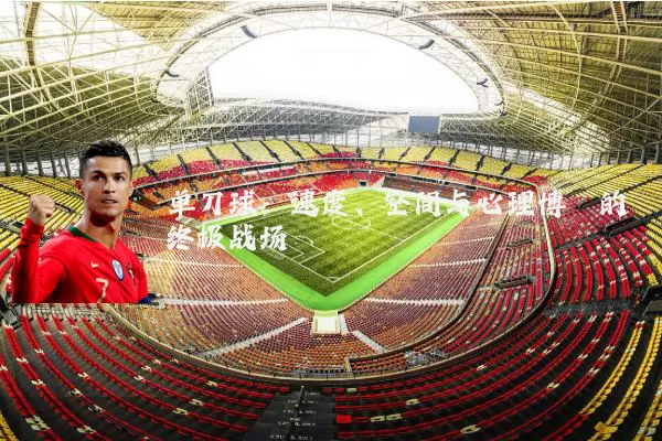 单刀球:速度、空间与心理博弈的终极战场