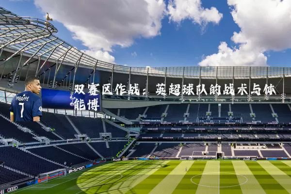 双赛区作战:英超球队的战术与体能博弈