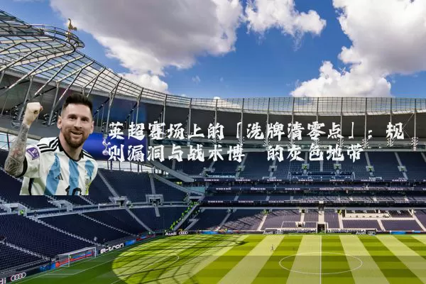 英超赛场上的「洗牌清零点」:规则漏洞与战术博弈的灰色地带