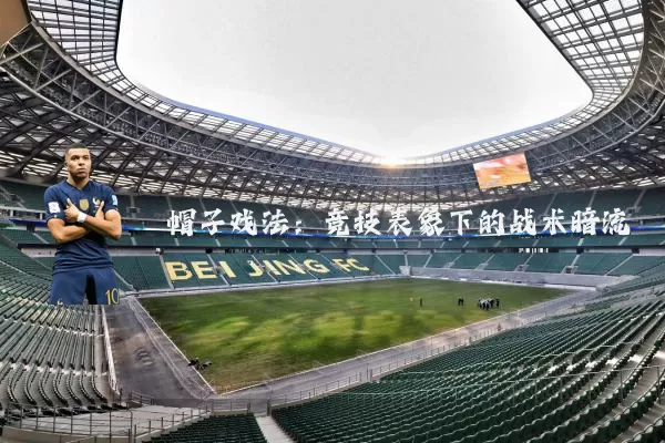 帽子戏法:竞技表象下的战术暗流