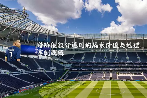 跨阶段积分通用的战术价值与地理赛制逻辑