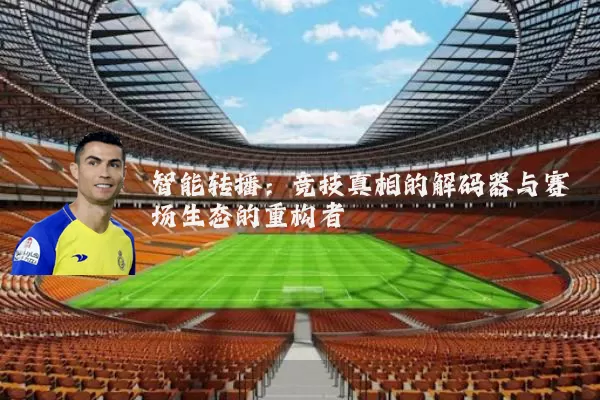 智能转播:竞技真相的解码器与赛场生态的重构者