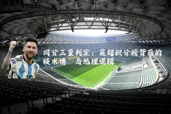 同分三重判定：英超积分榜背后的技术博弈与地理逻辑