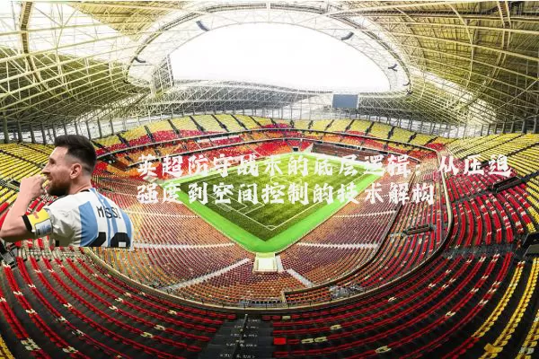 英超防守战术的底层逻辑：从压迫强度到空间控制的技术解构