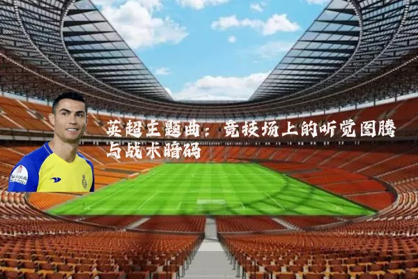 英超主题曲:竞技场上的听觉图腾与战术暗码