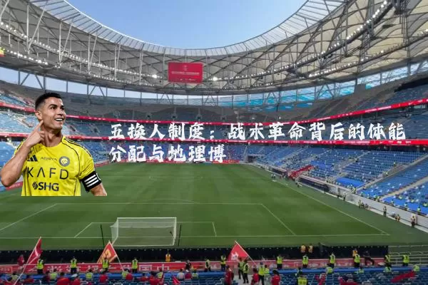 五换人制度：战术革命背后的体能分配与地理博弈