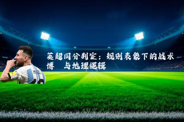 英超同分判定:规则表象下的战术博弈与地理逻辑