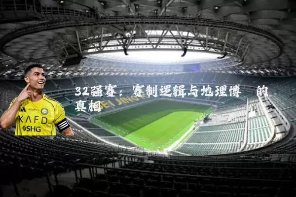 32强赛:赛制逻辑与地理博弈的真相