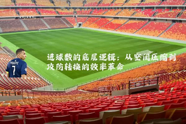 进球数的底层逻辑:从空间压缩到攻防转换的效率革命