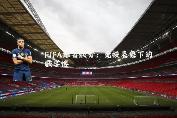 FIFA排名积分:竞技表象下的数学博弈