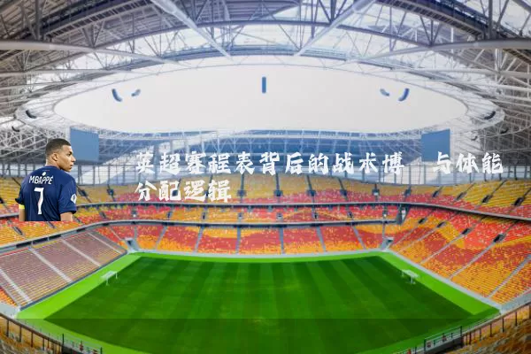 英超赛程表背后的战术博弈与体能分配逻辑