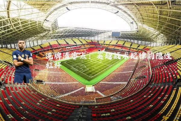 洗牌清零点:英超战术纪律的隐性杠杆