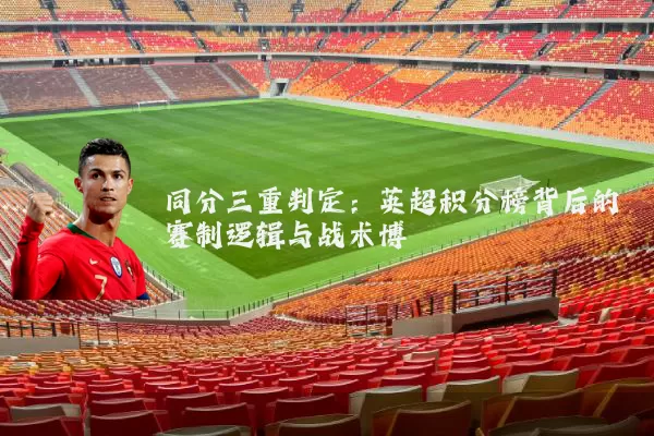 同分三重判定：英超积分榜背后的赛制逻辑与战术博弈